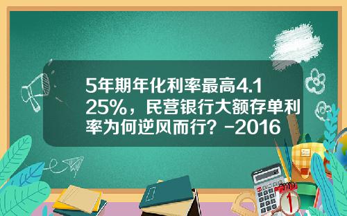 5年期年化利率最高4.125%，民营银行大额存单利率为何逆风而行？-2016年银行存款利息是多少
