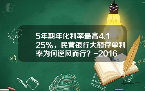 5年期年化利率最高4.125%，民营银行大额存单利率为何逆风而行？-2016银行拉存款任务最高有多少