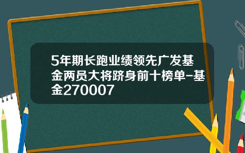 5年期长跑业绩领先广发基金两员大将跻身前十榜单-基金270007