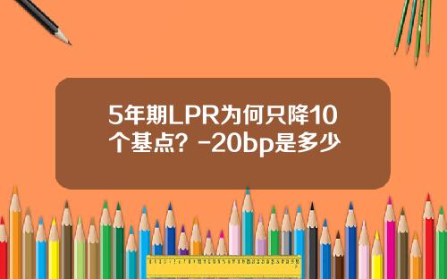 5年期LPR为何只降10个基点？-20bp是多少
