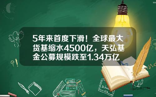 5年来首度下滑！全球最大货基缩水4500亿，天弘基金公募规模跌至1.34万亿-天弘基金保本