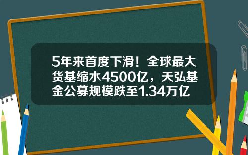 5年来首度下滑！全球最大货基缩水4500亿，天弘基金公募规模跌至1.34万亿-天弘基金保本