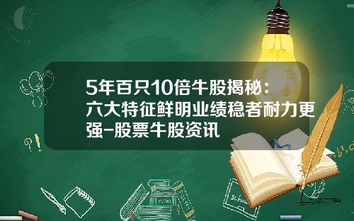 5年百只10倍牛股揭秘：六大特征鲜明业绩稳者耐力更强-股票牛股资讯