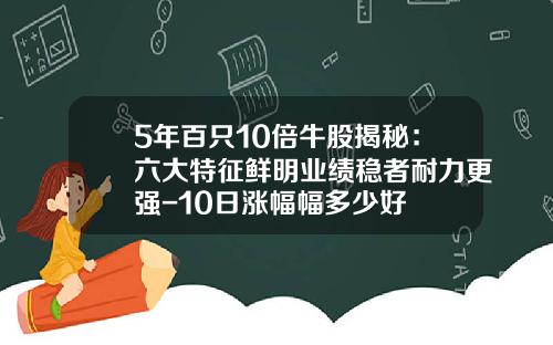 5年百只10倍牛股揭秘：六大特征鲜明业绩稳者耐力更强-10日涨幅幅多少好