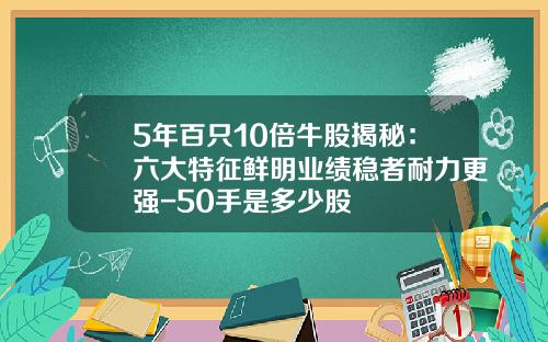 5年百只10倍牛股揭秘：六大特征鲜明业绩稳者耐力更强-50手是多少股
