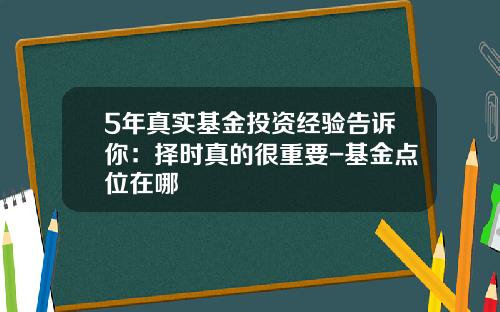5年真实基金投资经验告诉你：择时真的很重要-基金点位在哪