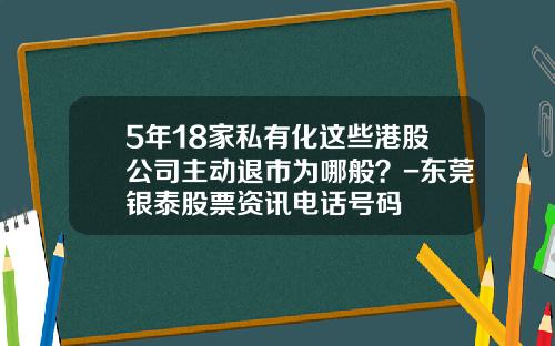 5年18家私有化这些港股公司主动退市为哪般？-东莞银泰股票资讯电话号码