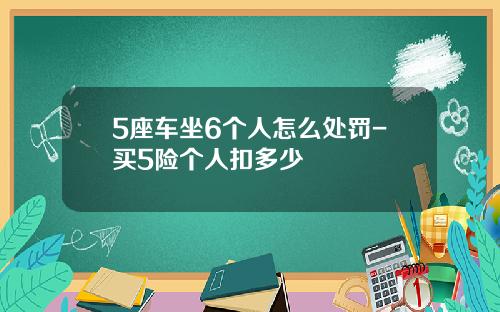 5座车坐6个人怎么处罚-买5险个人扣多少
