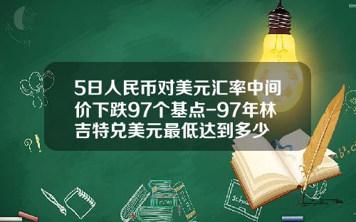 5日人民币对美元汇率中间价下跌97个基点-97年林吉特兑美元最低达到多少