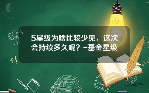 5星级为啥比较少见，这次会持续多久呢？-基金星级