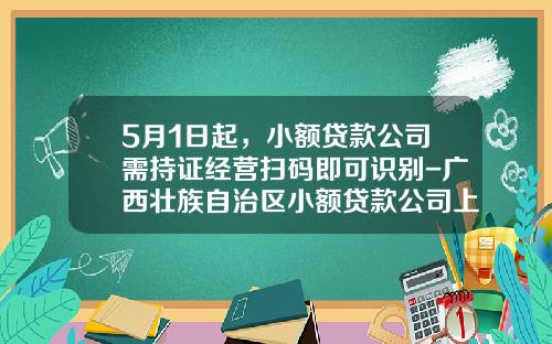 5月1日起，小额贷款公司需持证经营扫码即可识别-广西壮族自治区小额贷款公司上市备案