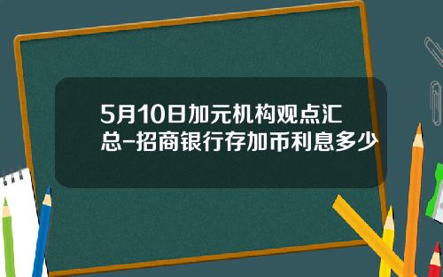 5月10日加元机构观点汇总-招商银行存加币利息多少