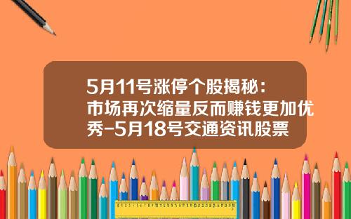 5月11号涨停个股揭秘：市场再次缩量反而赚钱更加优秀-5月18号交通资讯股票