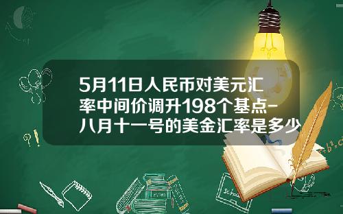 5月11日人民币对美元汇率中间价调升198个基点-八月十一号的美金汇率是多少