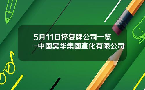 5月11日停复牌公司一览-中国昊华集团宣化有限公司