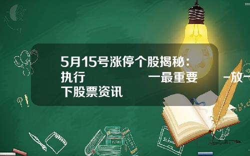 5月15号涨停个股揭秘：执行🈴️一最重要‼️-放一下股票资讯