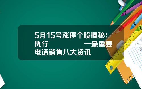 5月15号涨停个股揭秘：执行🈴️一最重要‼️-股票电话销售八大资讯