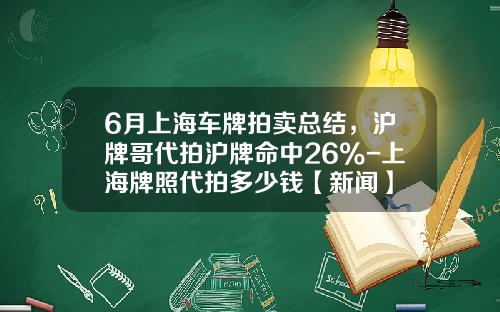 6月上海车牌拍卖总结，沪牌哥代拍沪牌命中26%-上海牌照代拍多少钱【新闻】