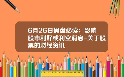 6月26日操盘必读：影响股市利好或利空消息-关于股票的财经资讯