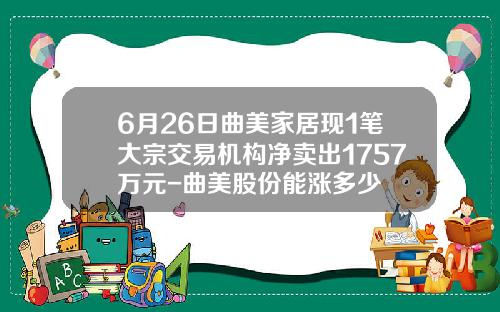 6月26日曲美家居现1笔大宗交易机构净卖出1757万元-曲美股份能涨多少