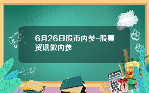 6月26日股市内参-股票资讯做内参