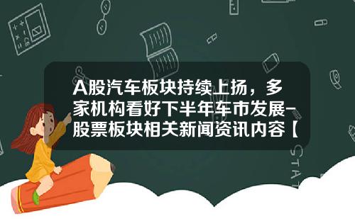 A股汽车板块持续上扬，多家机构看好下半年车市发展-股票板块相关新闻资讯内容【新闻】.