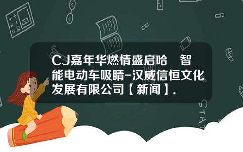 CJ嘉年华燃情盛启哈啰智能电动车吸睛-汉威信恒文化发展有限公司【新闻】.