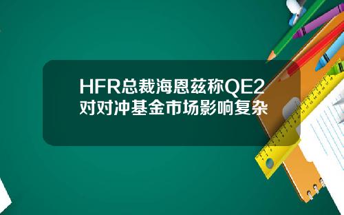 HFR总裁海恩兹称QE2对对冲基金市场影响复杂