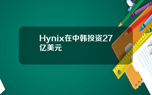 Hynix在中韩投资27亿美元