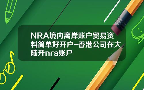 NRA境内离岸账户贸易资料简单好开户-香港公司在大陆开nra账户