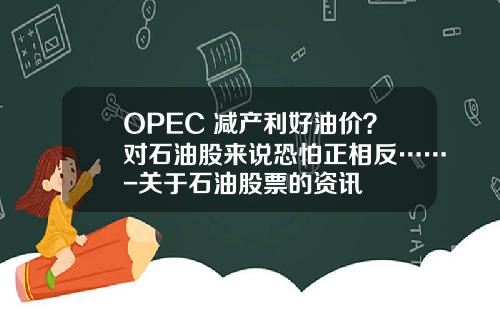 OPEC+减产利好油价？对石油股来说恐怕正相反……-关于石油股票的资讯