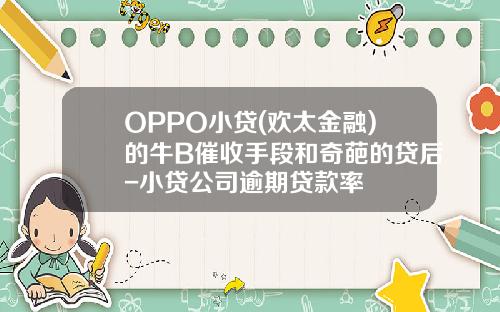 OPPO小贷(欢太金融)的牛B催收手段和奇葩的贷后-小贷公司逾期贷款率