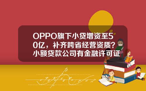 OPPO旗下小贷增资至50亿，补齐跨省经营资质？-小额贷款公司有金融许可证
