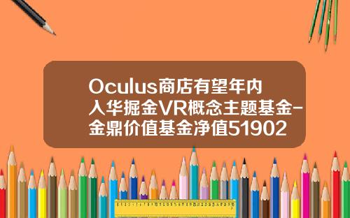 Oculus商店有望年内入华掘金VR概念主题基金-金鼎价值基金净值519021