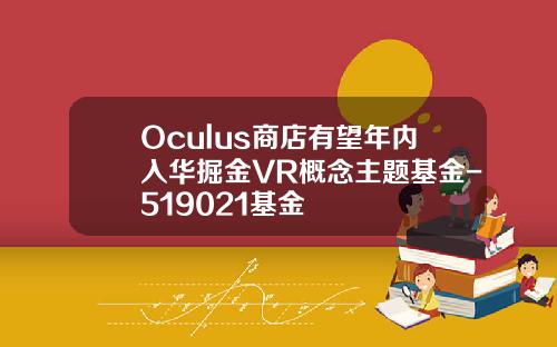 Oculus商店有望年内入华掘金VR概念主题基金-519021基金