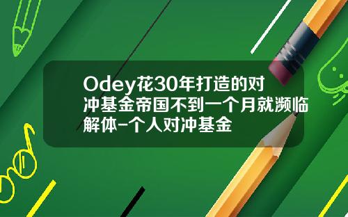 Odey花30年打造的对冲基金帝国不到一个月就濒临解体-个人对冲基金