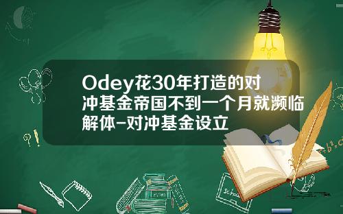 Odey花30年打造的对冲基金帝国不到一个月就濒临解体-对冲基金设立