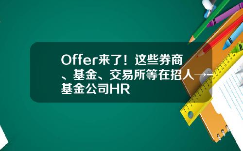 Offer来了！这些券商、基金、交易所等在招人→-基金公司HR