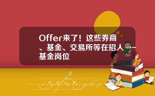 Offer来了！这些券商、基金、交易所等在招人→-基金岗位