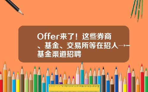 Offer来了！这些券商、基金、交易所等在招人→-基金渠道招聘