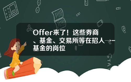 Offer来了！这些券商、基金、交易所等在招人→-基金的岗位