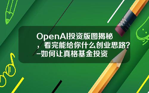 OpenAI投资版图揭秘，看完能给你什么创业思路？-如何让真格基金投资