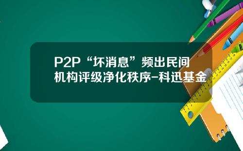 P2P“坏消息”频出民间机构评级净化秩序-科迅基金