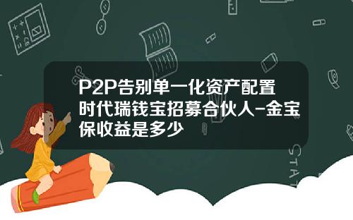 P2P告别单一化资产配置时代瑞钱宝招募合伙人-金宝保收益是多少