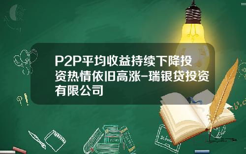 P2P平均收益持续下降投资热情依旧高涨-瑞银贷投资有限公司