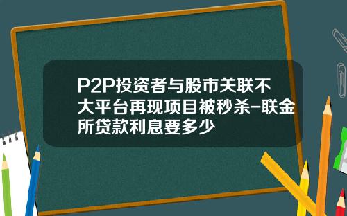 P2P投资者与股市关联不大平台再现项目被秒杀-联金所贷款利息要多少