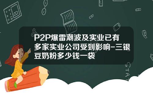 P2P爆雷潮波及实业已有多家实业公司受到影响-三银豆奶粉多少钱一袋