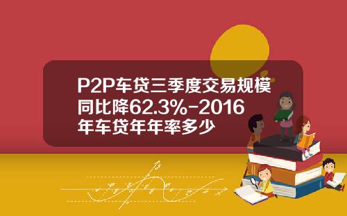 P2P车贷三季度交易规模同比降62.3%-2016年车贷年年率多少