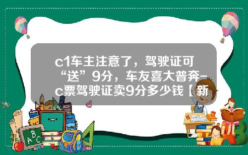 c1车主注意了，驾驶证可“送”9分，车友喜大普奔-c票驾驶证卖9分多少钱【新闻】.