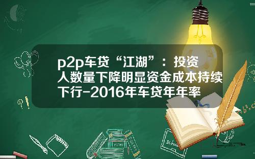 p2p车贷“江湖”：投资人数量下降明显资金成本持续下行-2016年车贷年年率多少